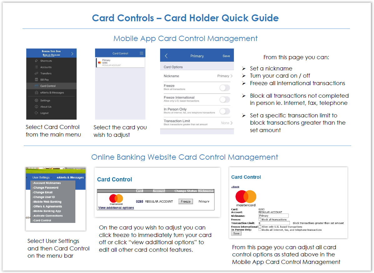 Card Controls - Card Holder Quick Guide. Mobile App Card Control Management: 1. Select Card Control from the main menu. 2. Select the card you wish to adjust. 3. From this page you can a) set a nickname, b) turn your card on/off, c) block all transactions not completed in person i.e. internet, fax, telephone, or d) set a specific transaction limit to block transactions greater than the set amount. Online Banking Website Card Control Management: 1. Select User Settings and then Card Control on the menu bar. 2. On the card you wish to adjust you can click freeze to immediately turn your card off or click view additional options to edit all other card control featurs. 3. From this page you can adjust all card controls as stated previously in the Mobile App Card Control Management section.